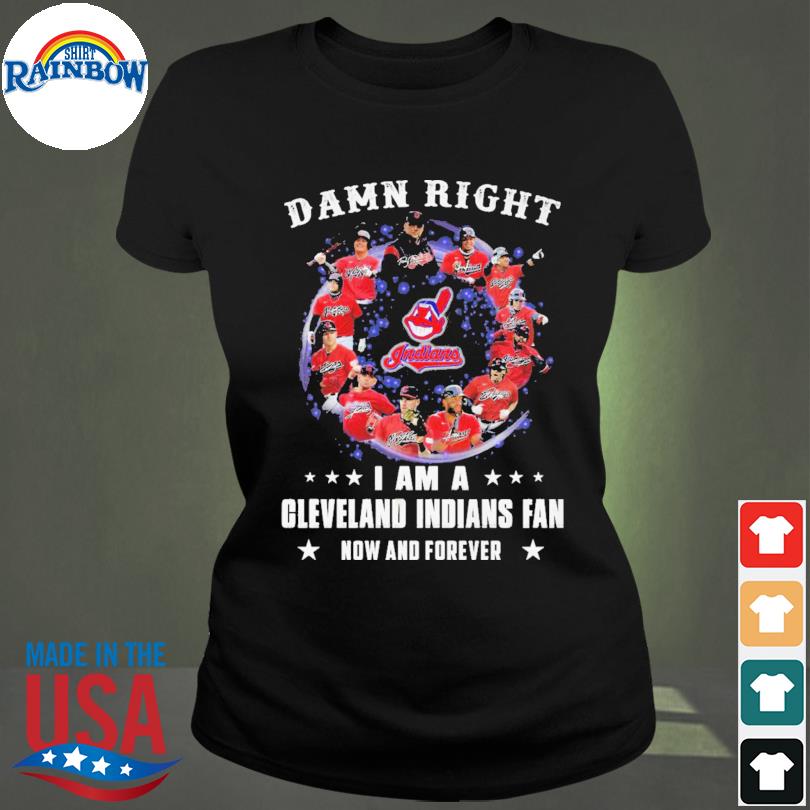 Funny Damn right I am a Cleveland Indians fan now and forever signatures t- shirt, hoodie, sweater, long sleeve and tank top