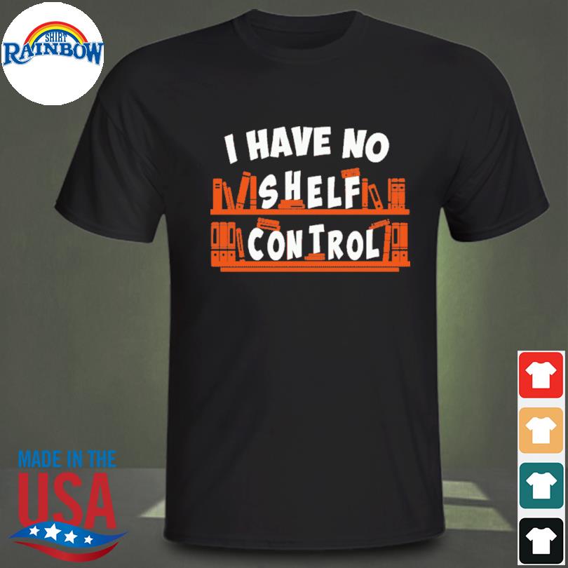 i have no shelf control shirt