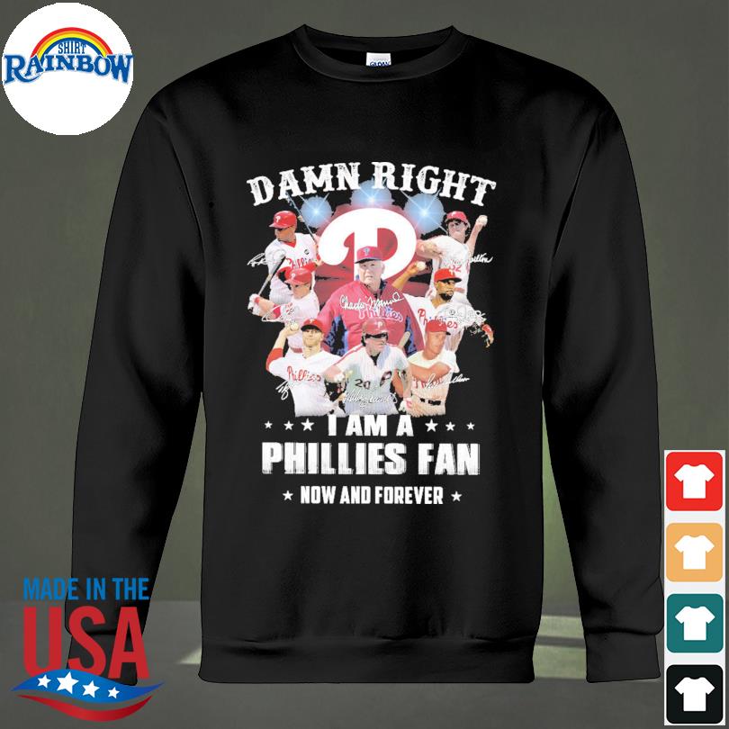 Damn Right I Am A Phillies Fan Now And Forever Shirt