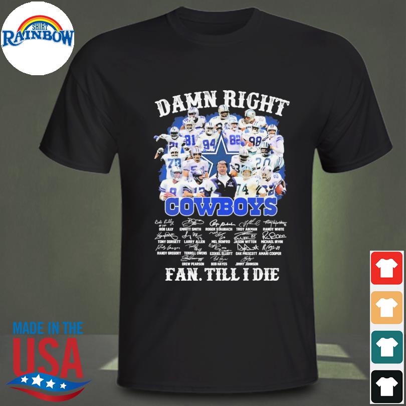 Funny Damn right Dallas Cowboys fan till I die signatures shirt, hoodie,  sweater, long sleeve and tank top