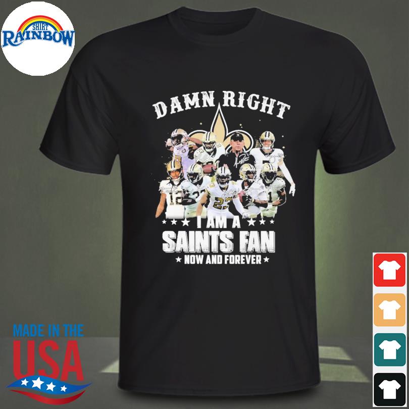 Damn Right I'm A New Orleans Saints Fan Now And Forever 2021 Shirt