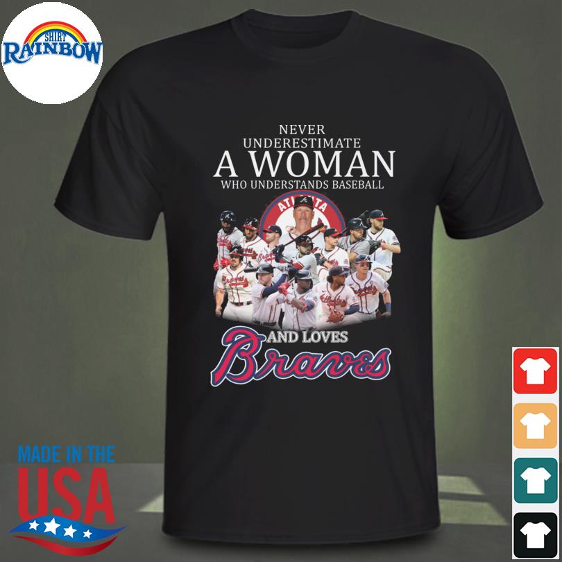 Never Underestimate A Woman Who Understands Baseball And Loves Atlanta  Braves T-Shirt