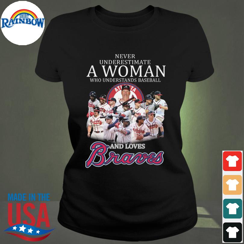 Never Underestimate A Woman Who Understands Baseball And Love Atlanta  Braves T-Shirt, hoodie, sweater, long sleeve and tank top