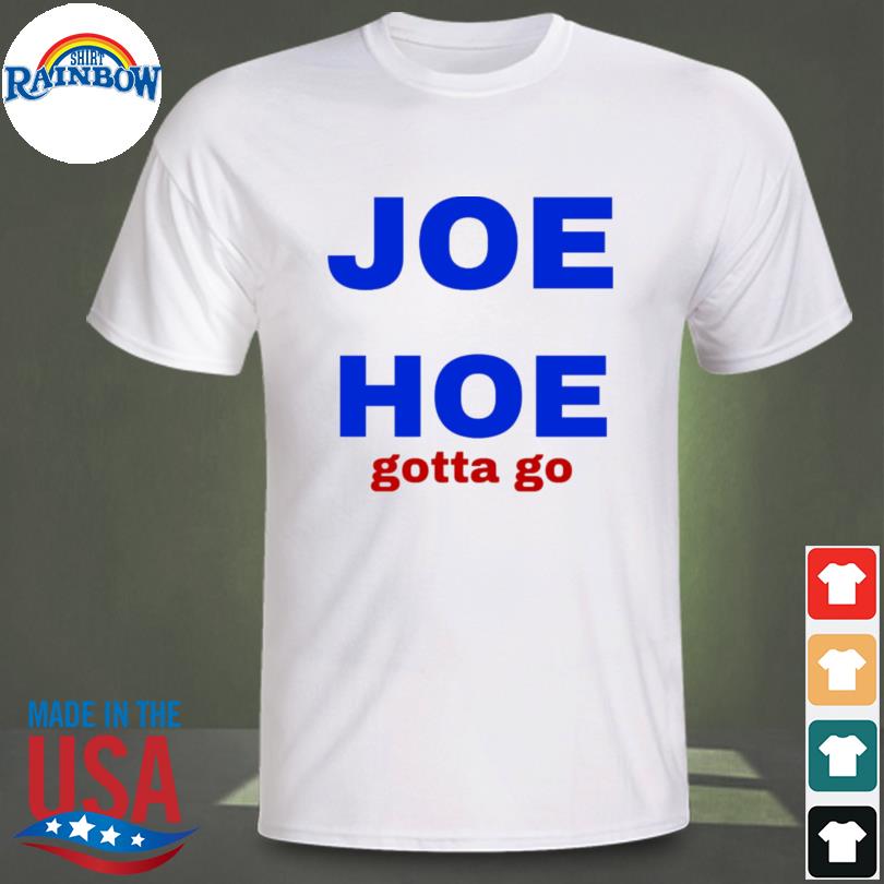 joe and hoe gotta go shirt