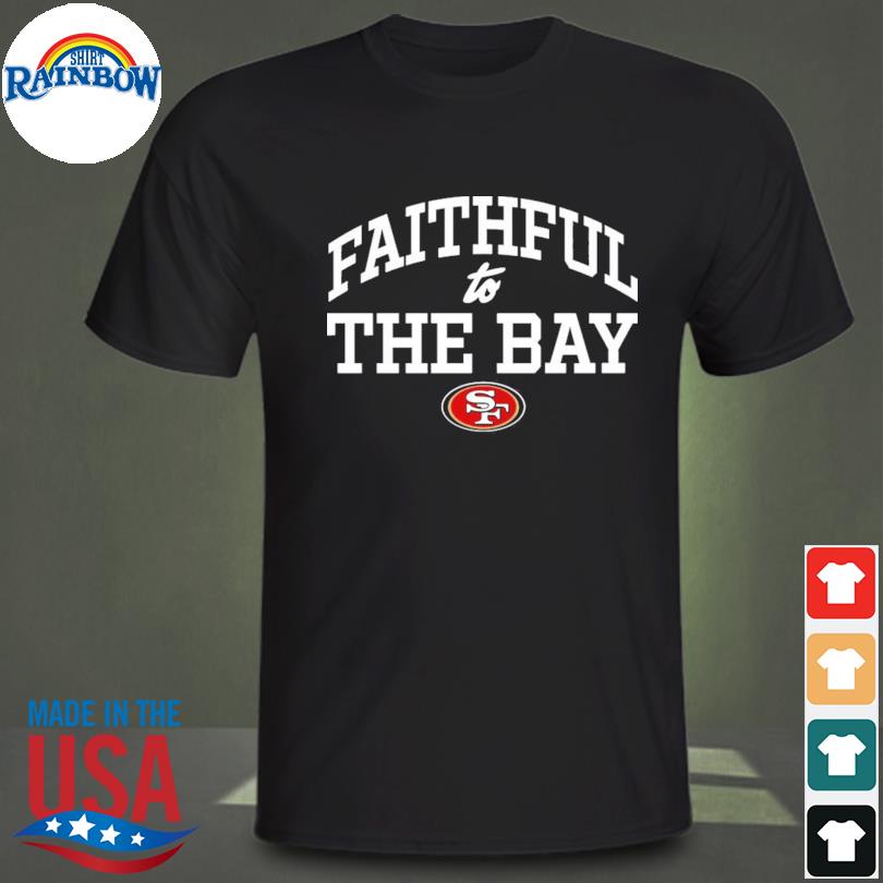 San Francisco 49ers Faithful To The Bay Shirt, hoodie, sweater