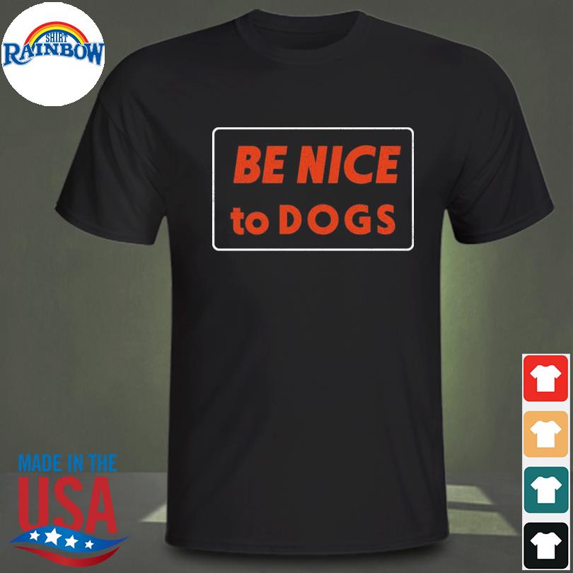 be nice to dogs shirt