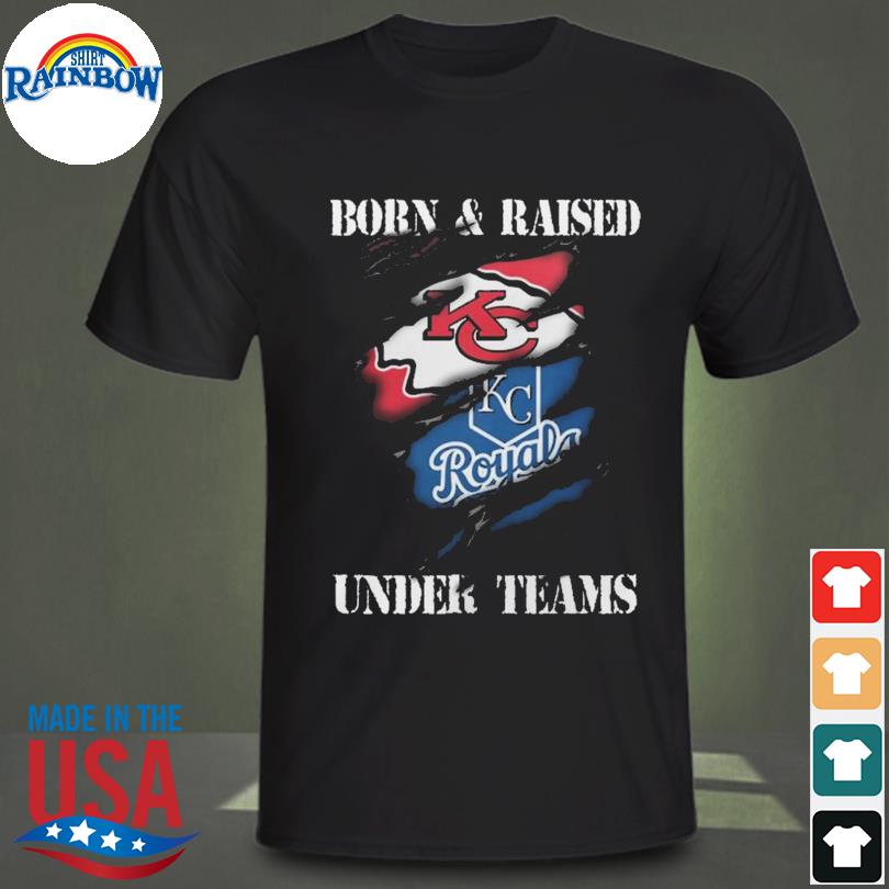 Born & Raised Under Teams Kansas City Chiefs Royals Shirt, hoodie