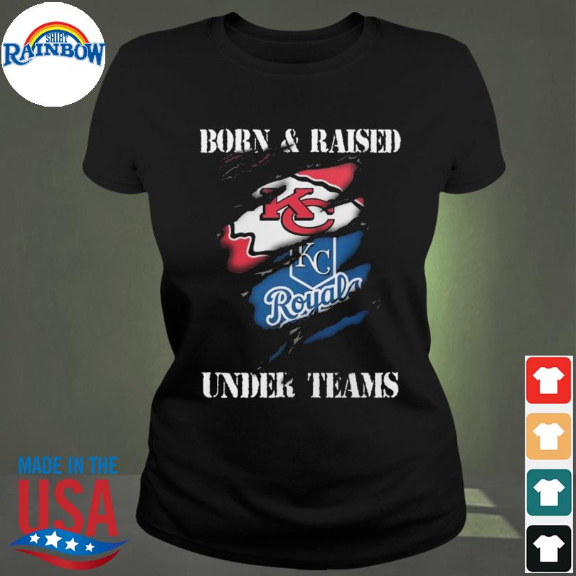 Born & Raised Under Teams Kansas City Chiefs Royals Shirt, hoodie,  longsleeve tee, sweater