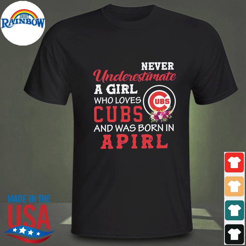 Never underestimate a girl Chicago Cubs and was born in april shirt,  hoodie, sweater, long sleeve and tank top