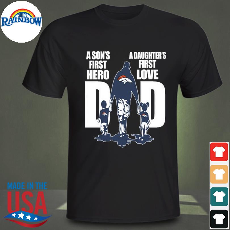 Denver broncos dad a son's first hero a daughter's first love shirt,  hoodie, sweater, long sleeve and tank top