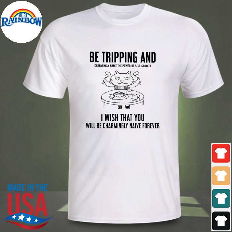 Be tripping and charmingly naive the power of self-growth shirt