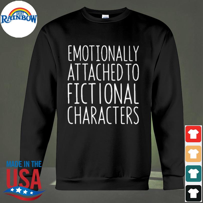 emotionally attached to fictional characters shirt