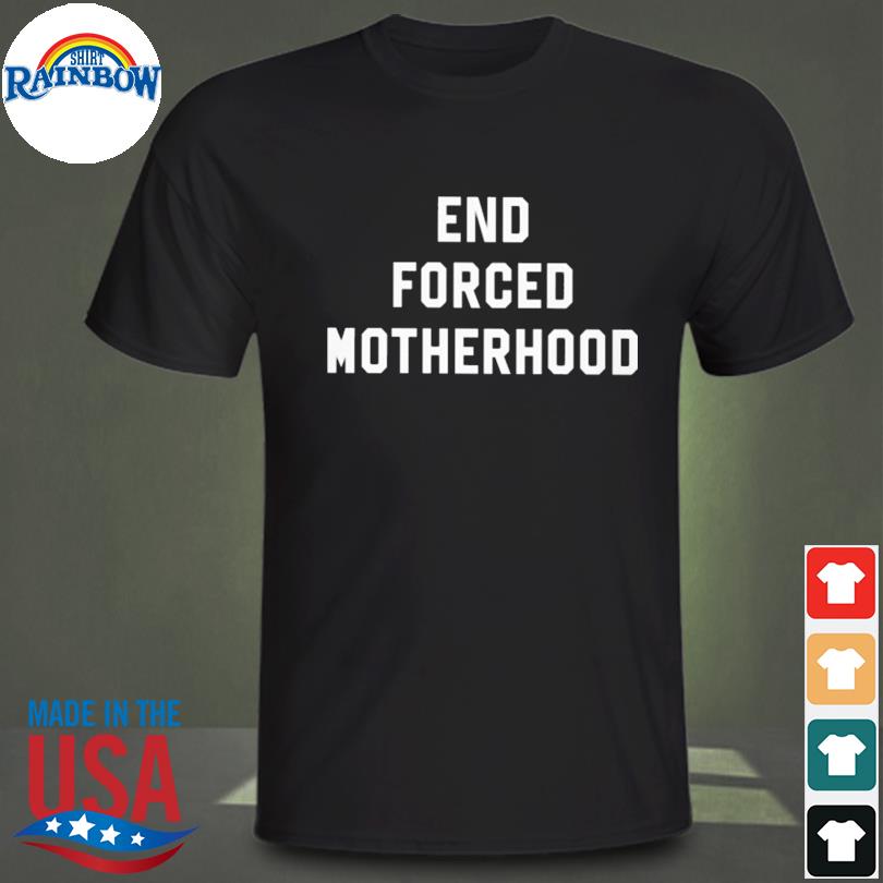 End forced motherhood shirt