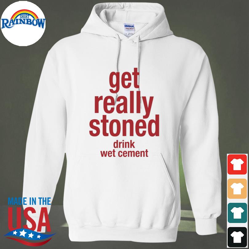 Get really stoned drink wet cement s hoodie