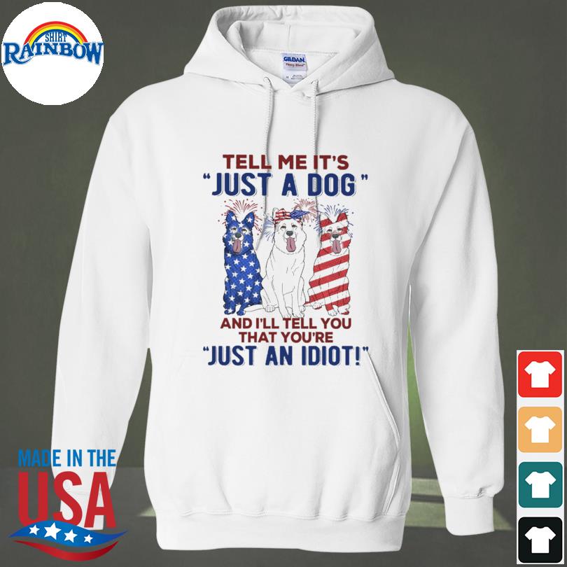 Official german Shepherd tell me it's just a dog and i'll tell you that you're just an Idiot s hoodie