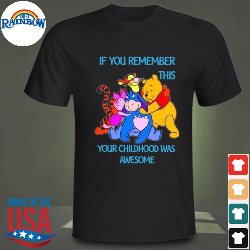 The winnie pooh if you remember this your childhood was awesome shirt