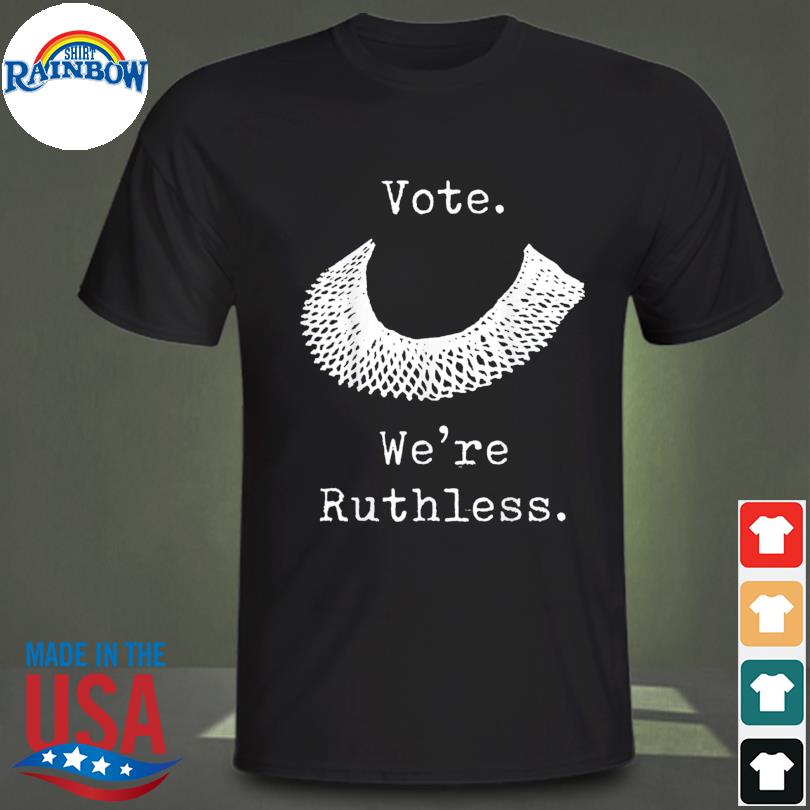 Vote we are ruthless women's rights feminists pro choice shirt
