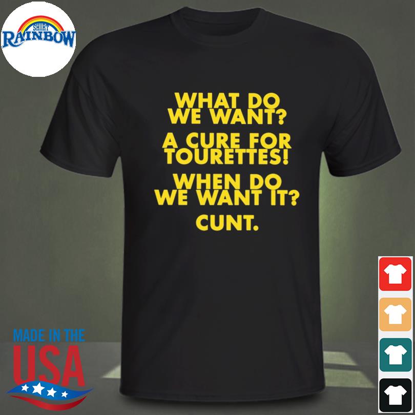 What do we want a cure for tourettes when do we want it cunt shirt