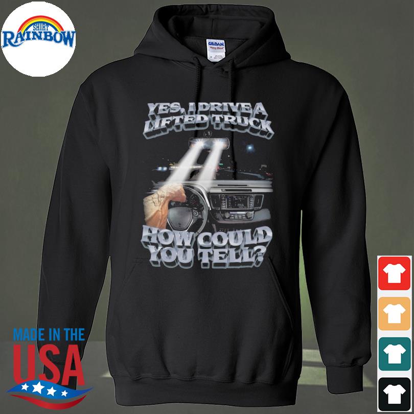 Yes I drive a lifted truck how could you tell s hoodie