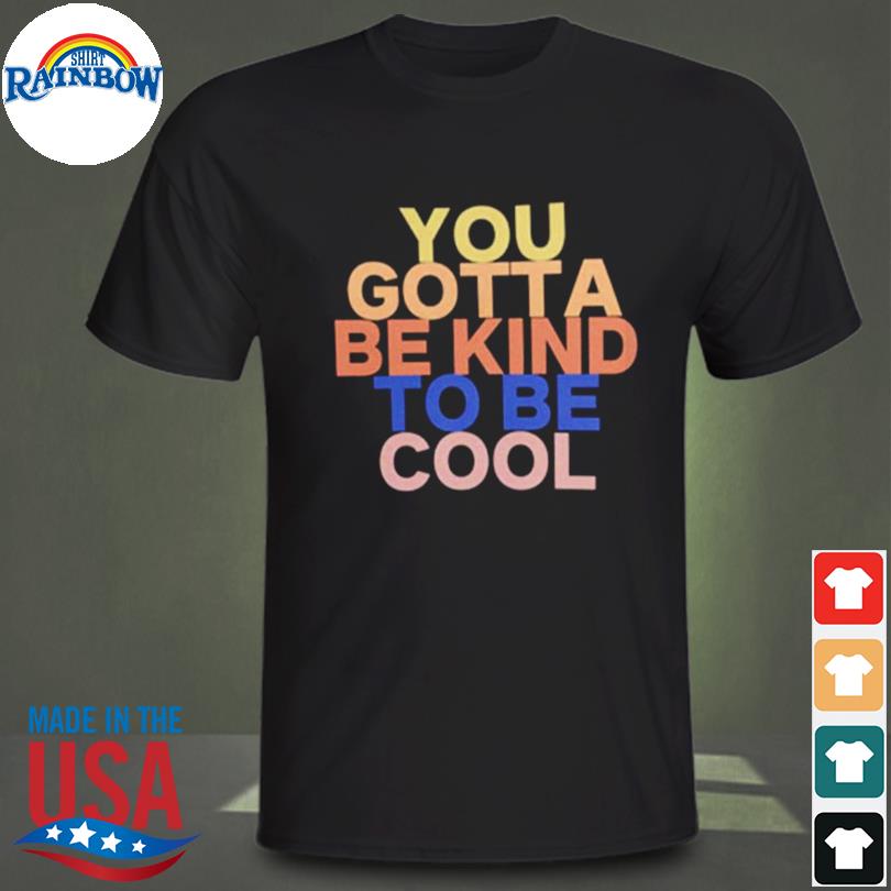 You gotta be kind to be cool 2022 shirt