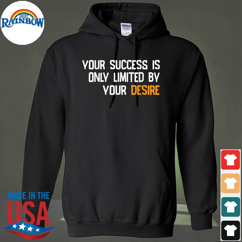 Your success is only limited by your desire s hoodie
