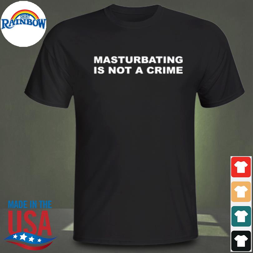 Masturbating is not a crime shirt