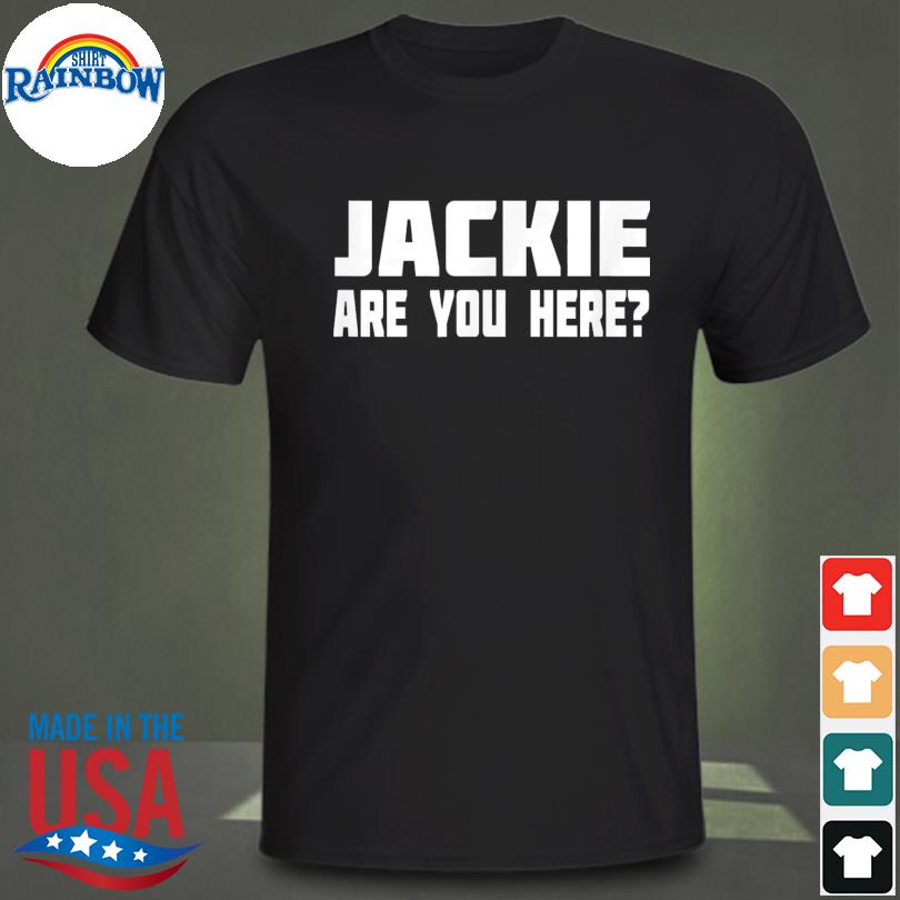 Jackie are you here where is jackie political anti shirt