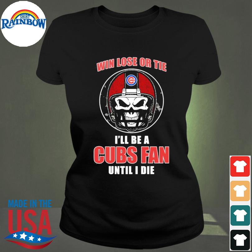 Original Skull Win Lose Or Tie Until I Die I'll Be A Fan Chicago Cubs Fan  Until I Die T-Shirt, hoodie, sweater, long sleeve and tank top