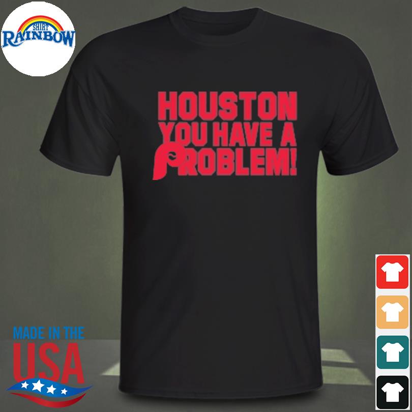 Houston you have a problem shirt