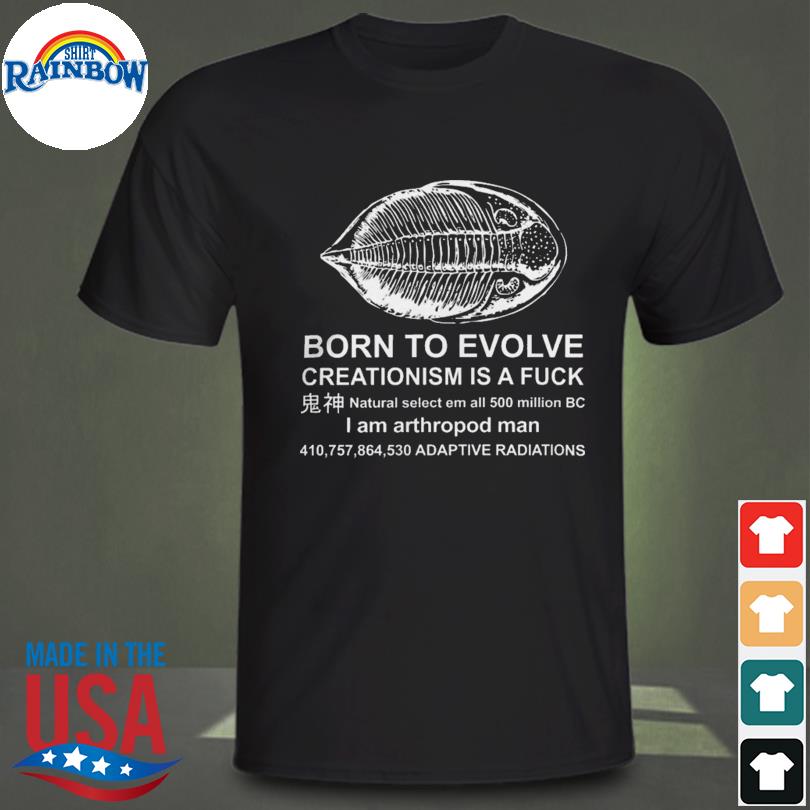 Born to evolve creationism is a fuck shirt