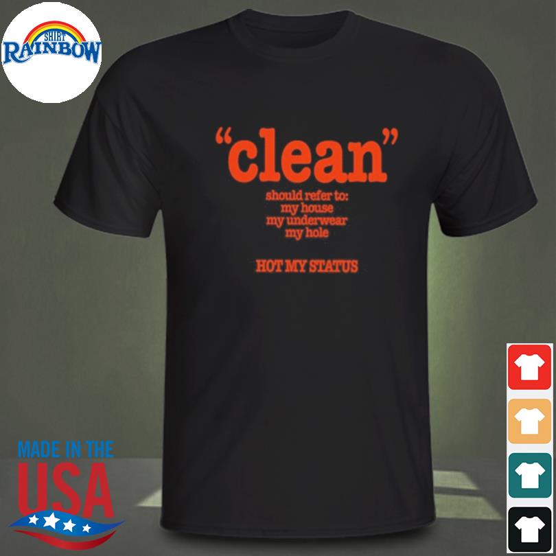 Clean should refer to my house my underwear my hole hot my status shirt