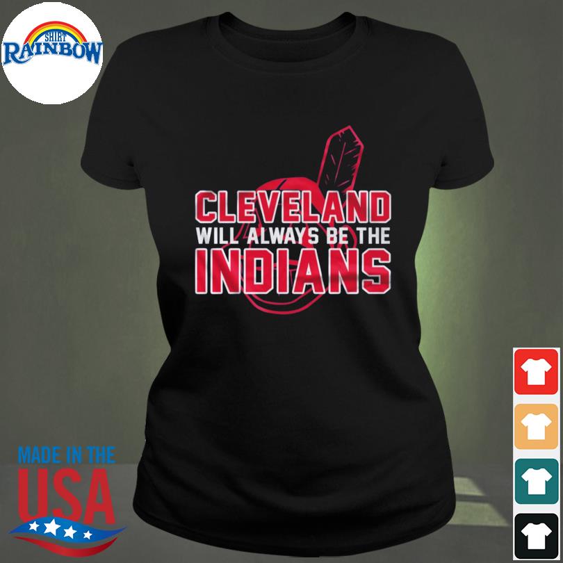 Cleveland Indian Cleveland Will Always Be The Indians shirt, hoodie,  longsleeve tee, sweater
