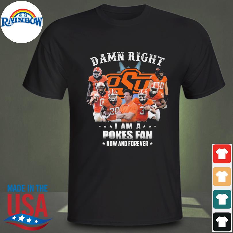DAmn right I am a Oklahoma State Cowboys fan now and forever signatures 2022 shirt