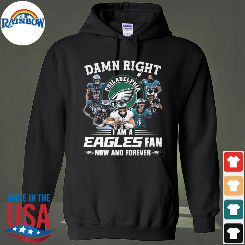 Philadelphia Eagles team Damn right I am a Eagles fan now and forever  signatures shirt, hoodie, sweater, long sleeve and tank top