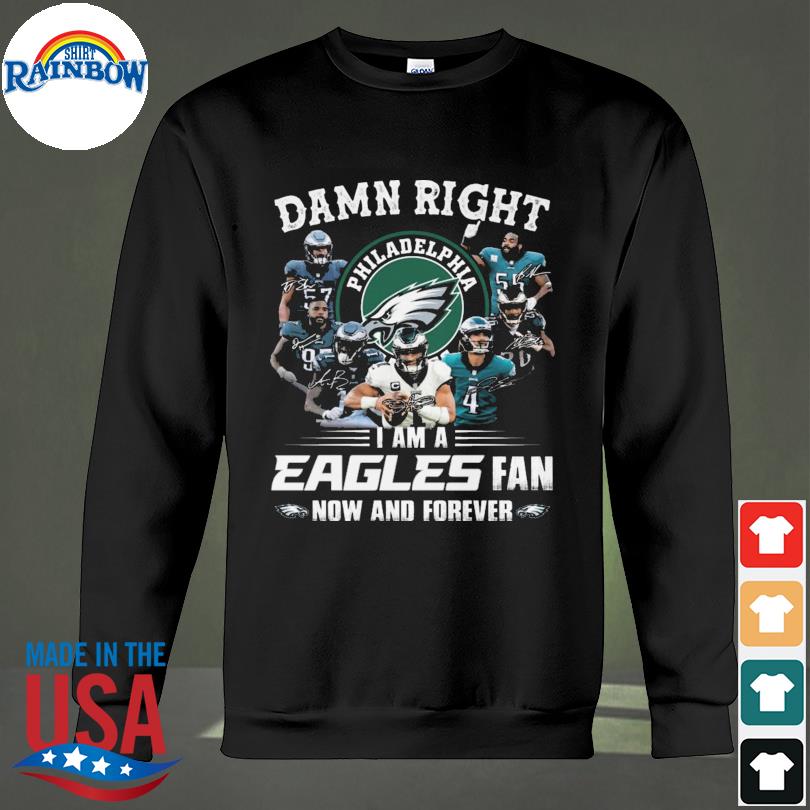 Philadelphia Eagles team Damn right I am a Eagles fan now and forever  signatures shirt, hoodie, sweater, long sleeve and tank top