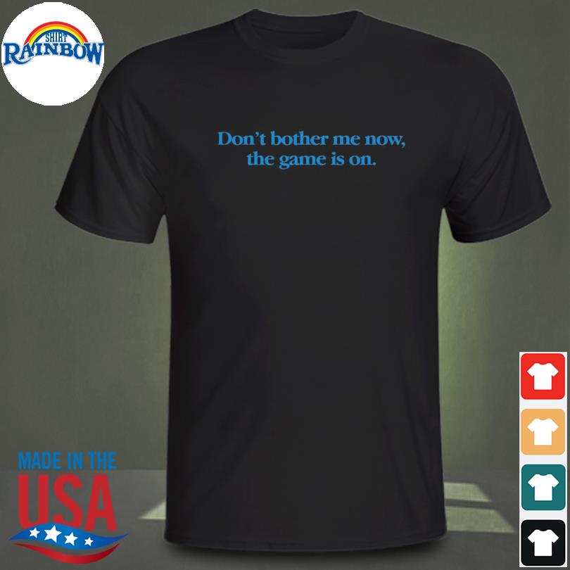 Don't bother me now the game is on shirt