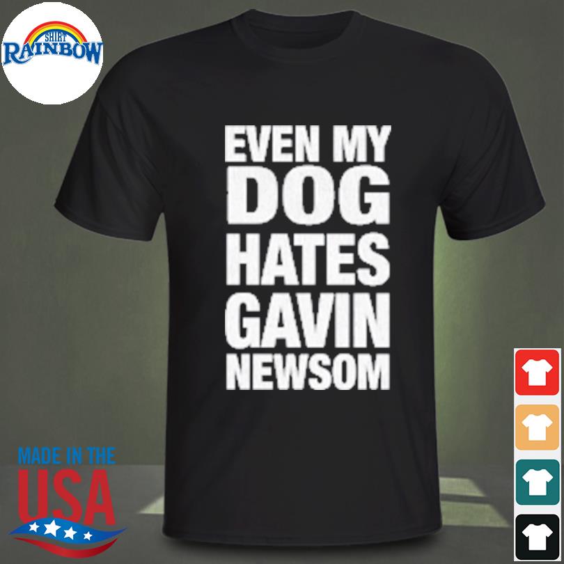 Even my dog hates gavin newsom shirt