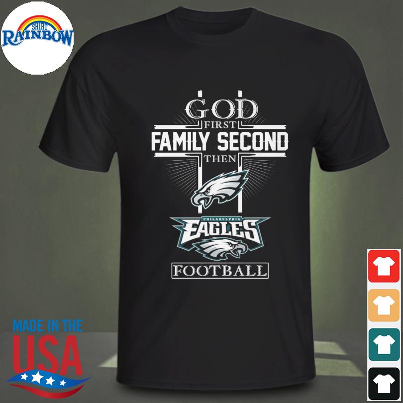 Official God First Family Second Then Eagles Football Shirt, hoodie,  sweater, long sleeve and tank top