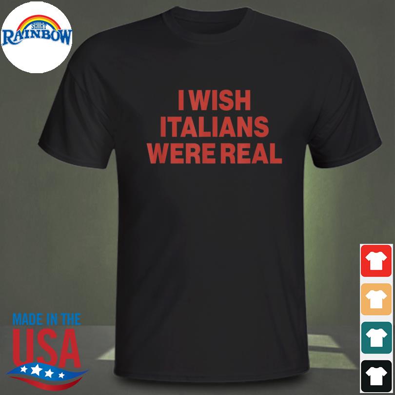 I wish italians were real 2022 shirt