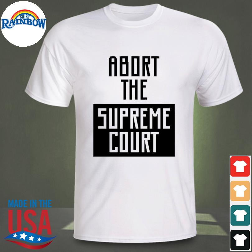 Abort the supreme court shirt