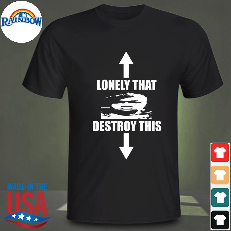 Lonely that destroy this 2022 shirt
