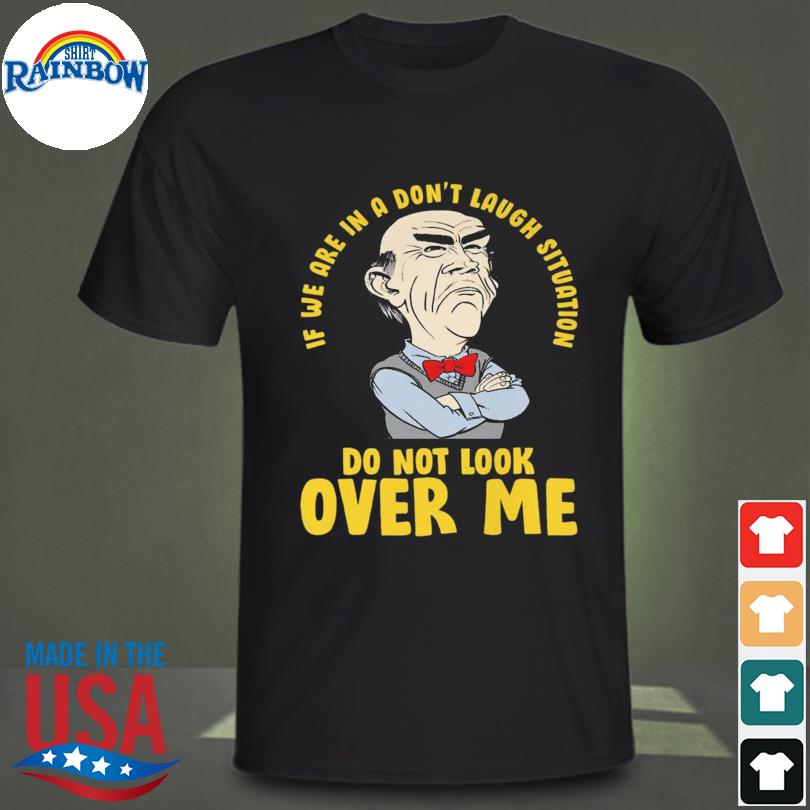 Walter jeff dunham if we are in a don't laugh situation do not look over me shirt