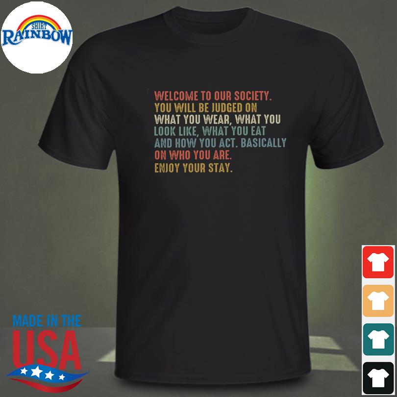 Welcome to our society you will be judged on what you wear what you look like shirt