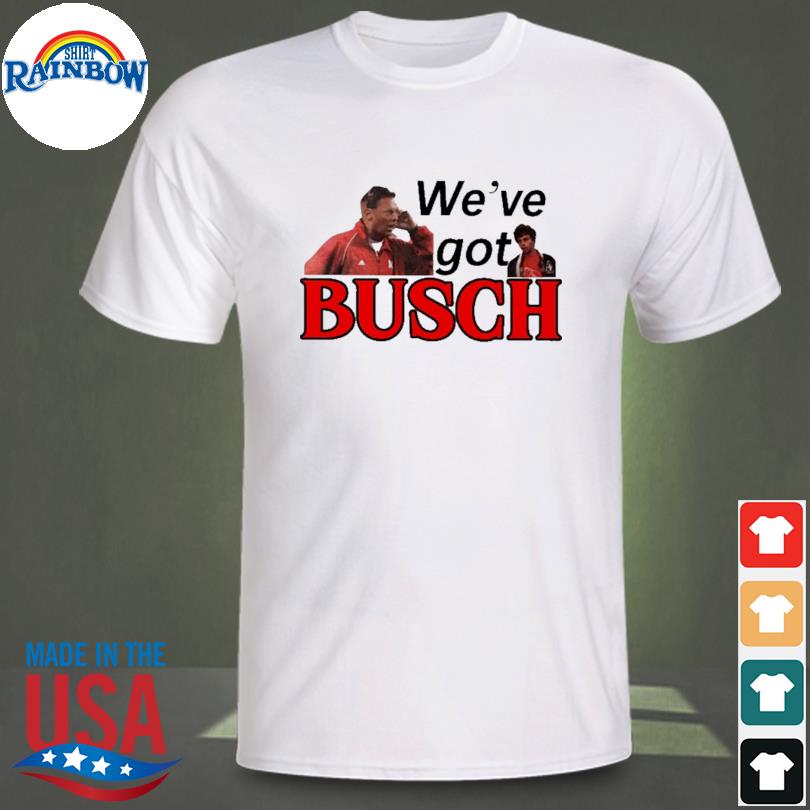 We've got busch shirt