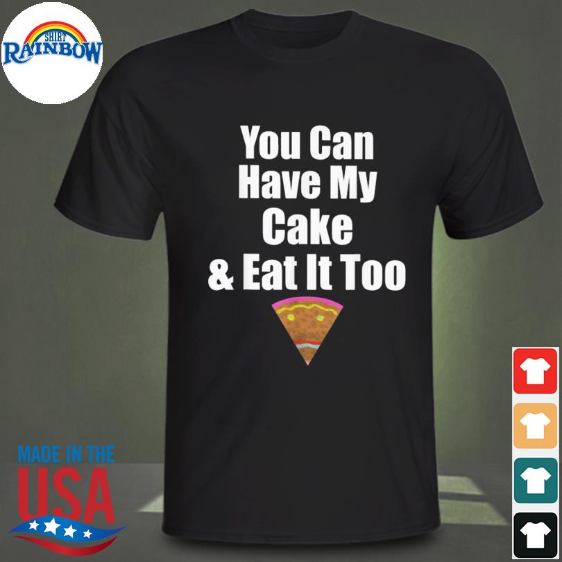 You can have my cake eat it too a naughty shirt
