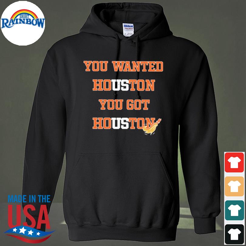 Official you wanted houston you got houston astros 2022 shirt, hoodie,  sweater, long sleeve and tank top