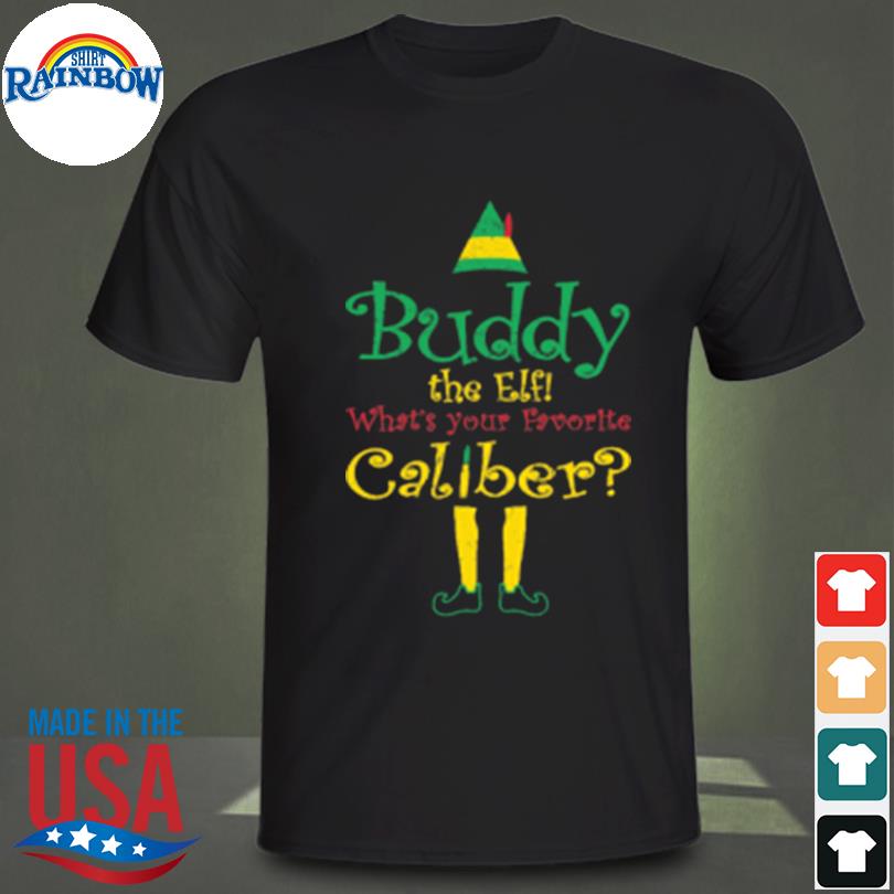 Buddy the elf what's your favorite caliber shirt