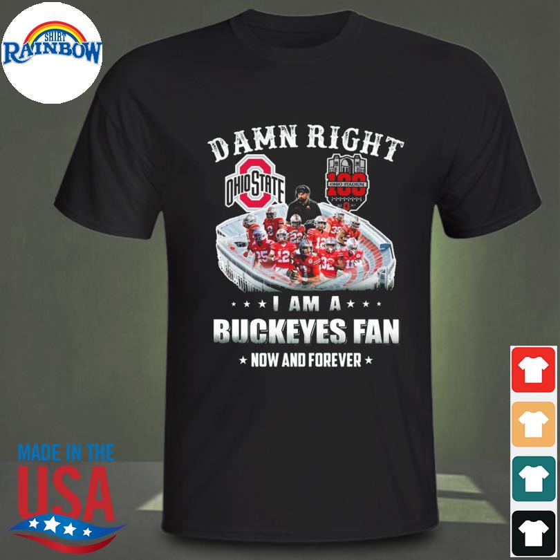 Damn right I am a Ohio State Buckeye fan now and forever 2022 shirt