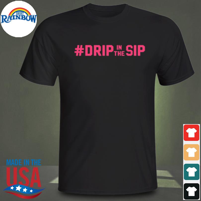 Drip in the sip shirt