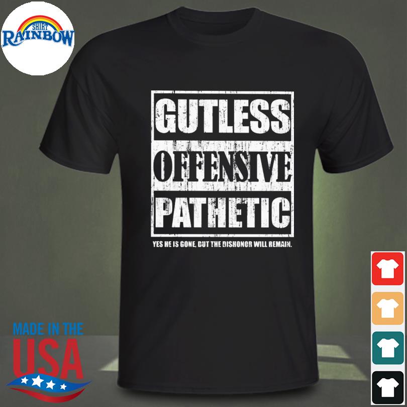 Gutless offensive pathetic yes he is gone but the dishonor will remain shirt